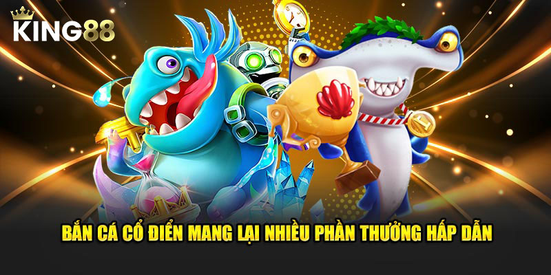 Bắn Cá Cổ Điển mang lại nhiều phần thưởng hấp dẫn
