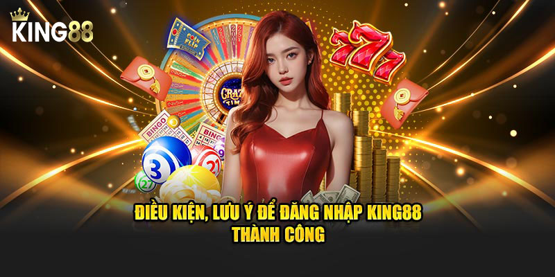 Điều kiện, lưu ý để đăng nhập King88 thành công
