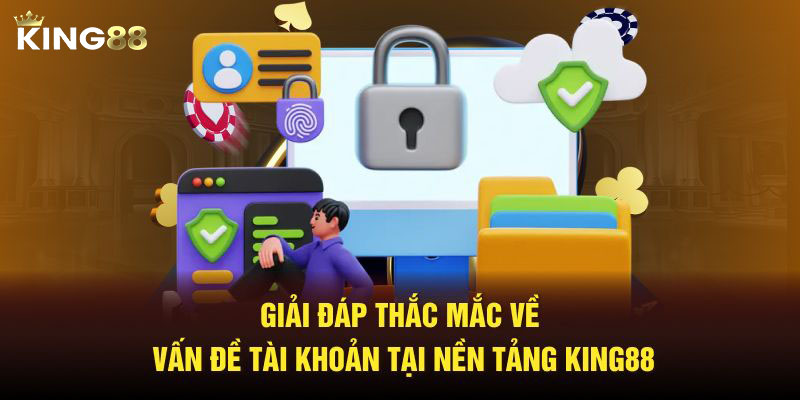 Giải đáp thắc mắc về vấn đề tài khoản tại nền tảng King88