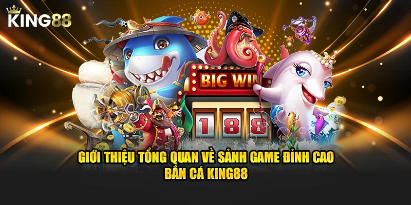 Giới thiệu tổng quan về sảnh game đỉnh cao bắn cá King88