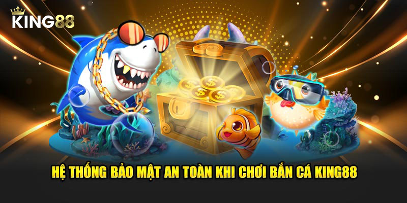 Hệ thống bảo mật an toàn khi chơi bắn cá King88