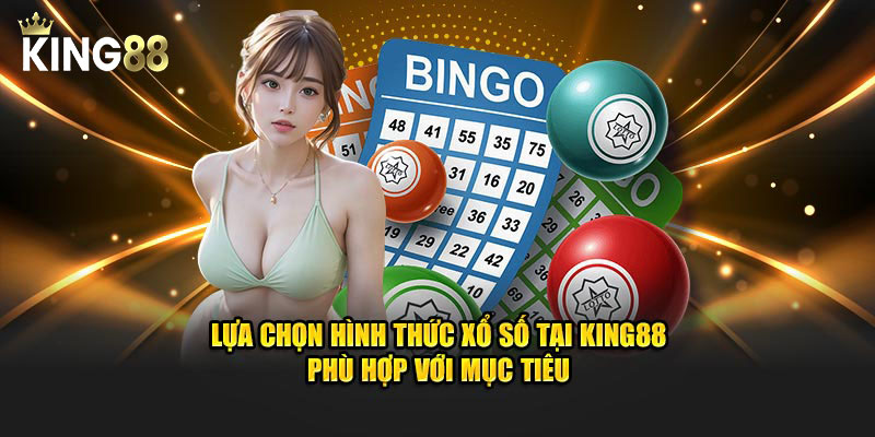 Lựa chọn hình thức xổ số tại King88 phù hợp với mục tiêu