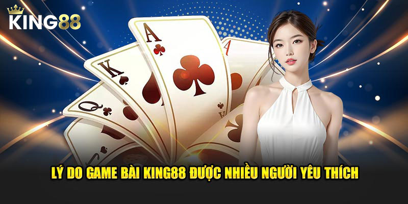 Lý do game bài KING88 được nhiều người yêu thích
