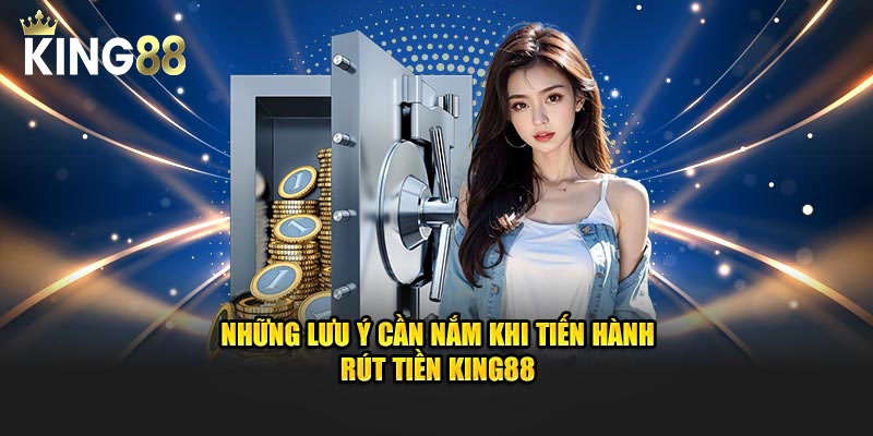 Những lưu ý cần nắm khi tiến hành rút tiền King88
