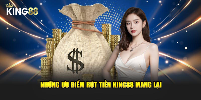 Những ưu điểm rút tiền King88 mang lại
