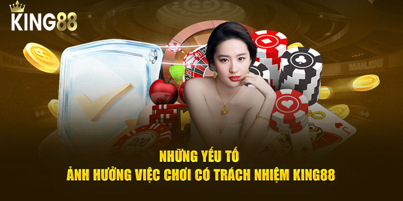 Những yếu tố ảnh hưởng trách nhiệm King88
