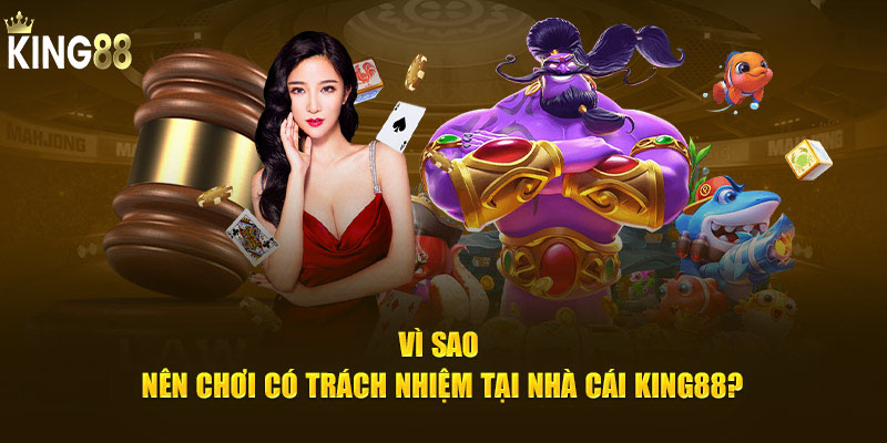 Vì sao nên chơi có trách nhiệm tại King88?
